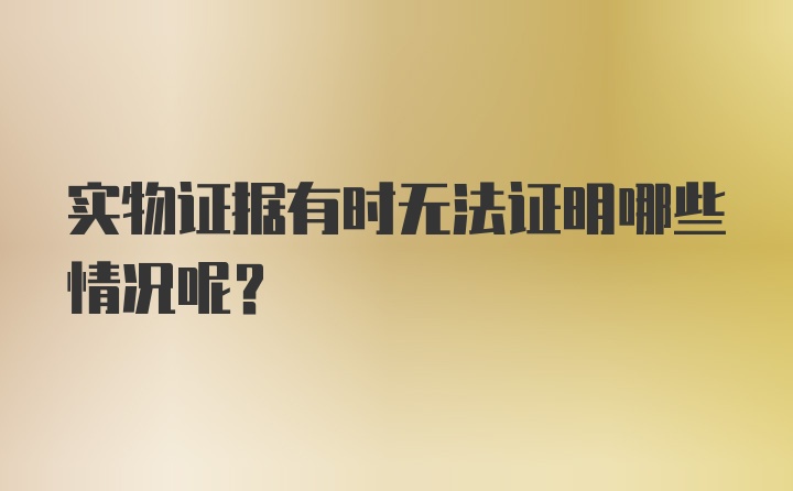 实物证据有时无法证明哪些情况呢？