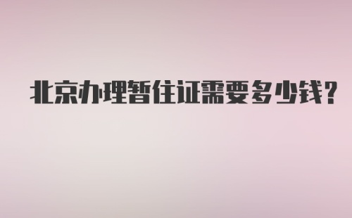 北京办理暂住证需要多少钱？