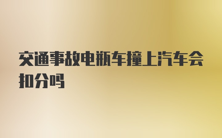 交通事故电瓶车撞上汽车会扣分吗