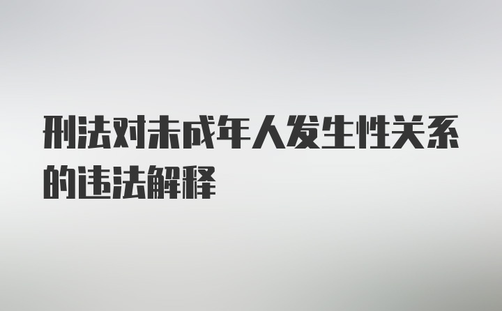 刑法对未成年人发生性关系的违法解释