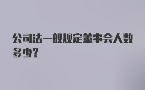 公司法一般规定董事会人数多少?