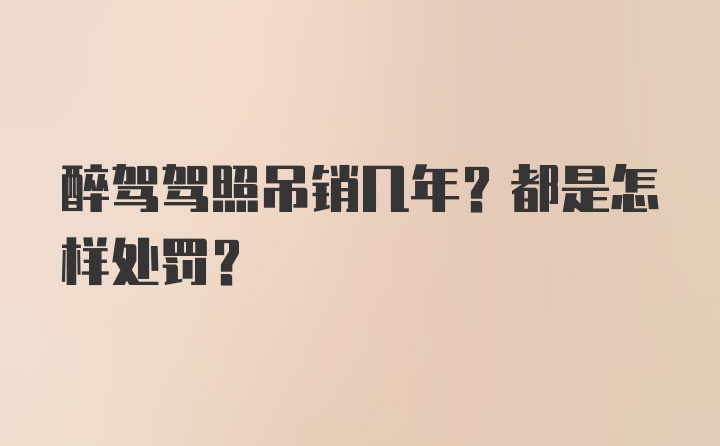 醉驾驾照吊销几年？都是怎样处罚？