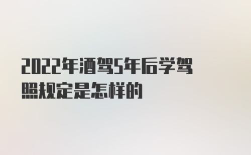 2022年酒驾5年后学驾照规定是怎样的