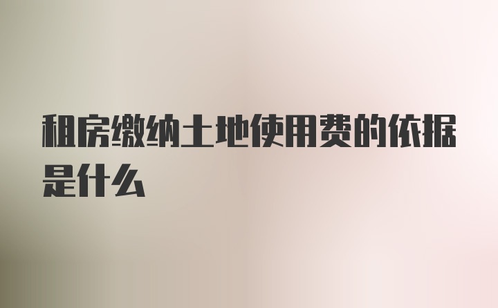 租房缴纳土地使用费的依据是什么