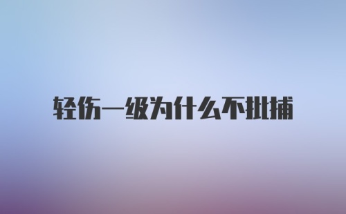 轻伤一级为什么不批捕