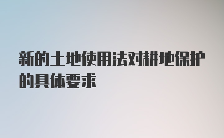 新的土地使用法对耕地保护的具体要求