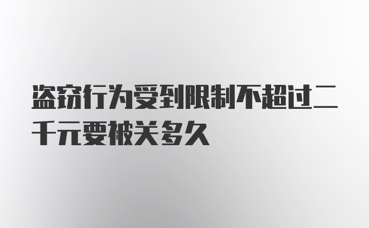 盗窃行为受到限制不超过二千元要被关多久