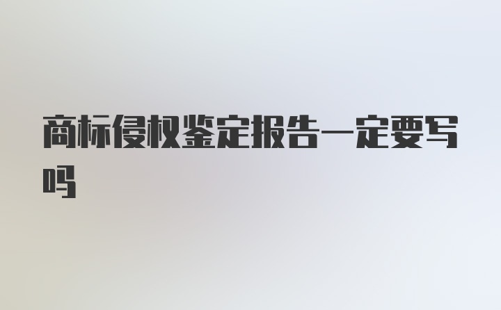 商标侵权鉴定报告一定要写吗