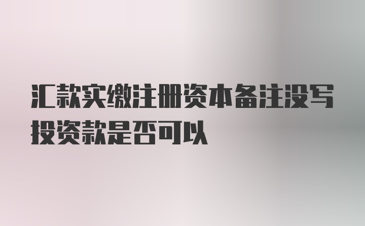 汇款实缴注册资本备注没写投资款是否可以