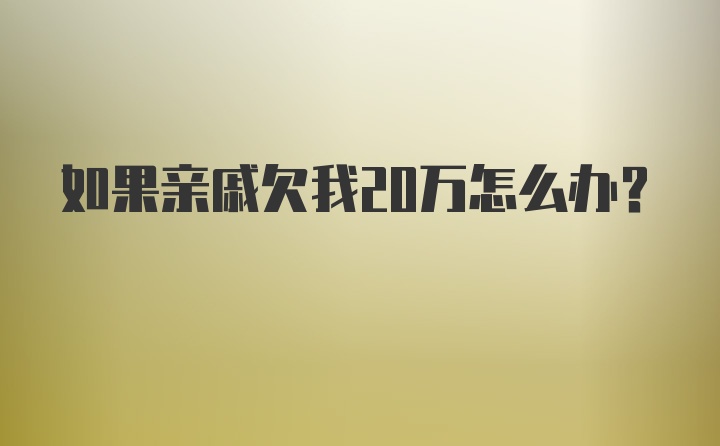 如果亲戚欠我20万怎么办？