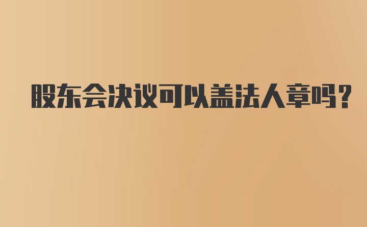 股东会决议可以盖法人章吗？
