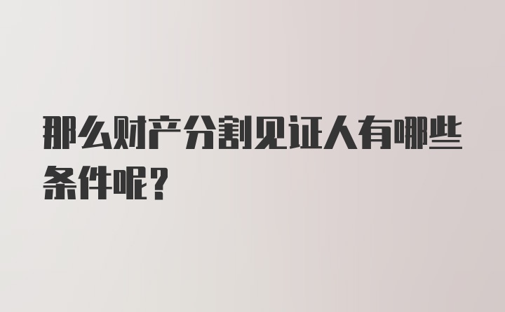 那么财产分割见证人有哪些条件呢？