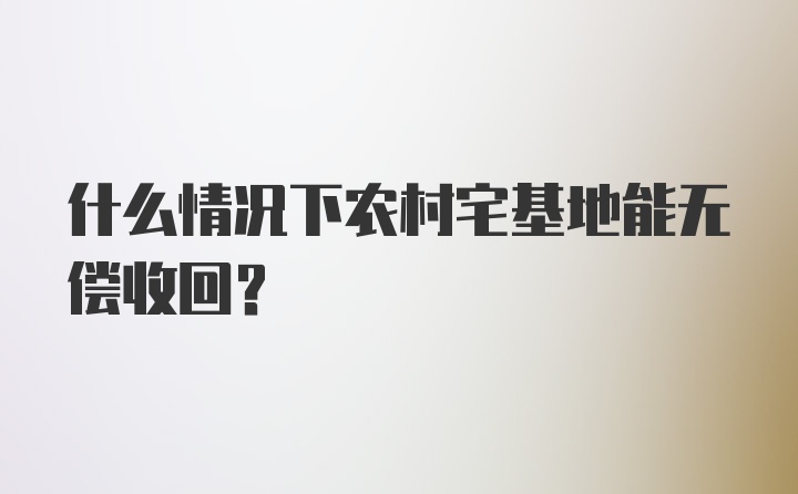 什么情况下农村宅基地能无偿收回？