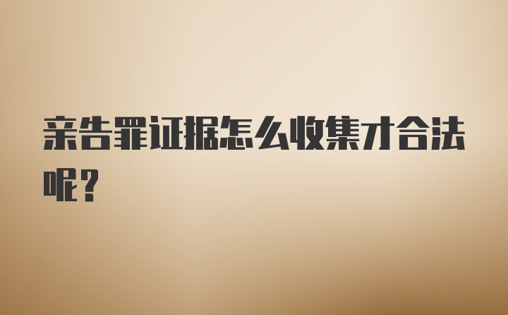 亲告罪证据怎么收集才合法呢？