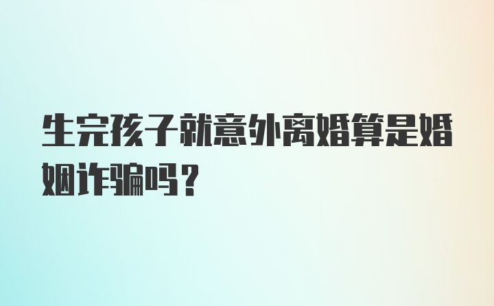 生完孩子就意外离婚算是婚姻诈骗吗？