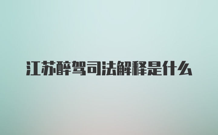 江苏醉驾司法解释是什么