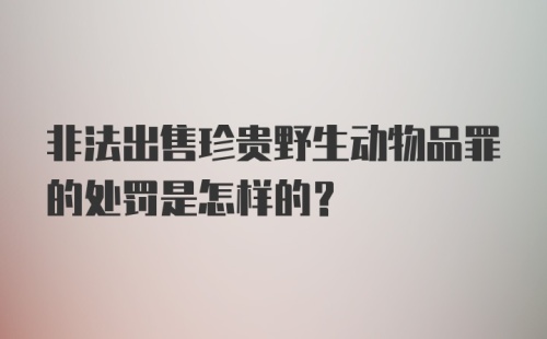 非法出售珍贵野生动物品罪的处罚是怎样的？