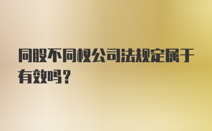 同股不同权公司法规定属于有效吗?