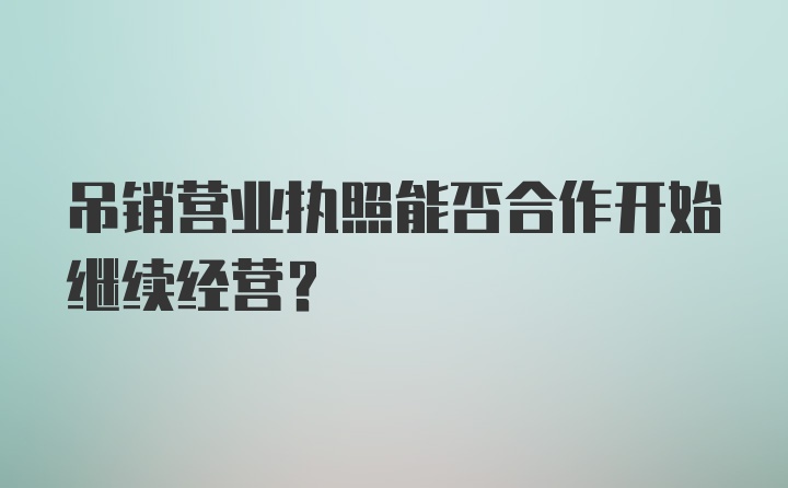 吊销营业执照能否合作开始继续经营？