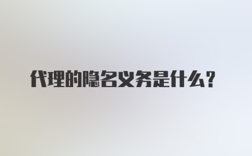 代理的隐名义务是什么？