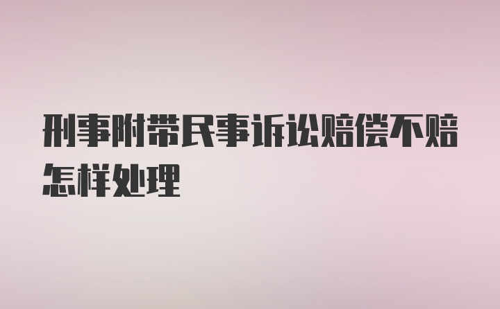 刑事附带民事诉讼赔偿不赔怎样处理