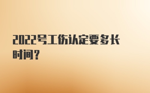 2022号工伤认定要多长时间？