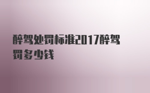 醉驾处罚标准2017醉驾罚多少钱