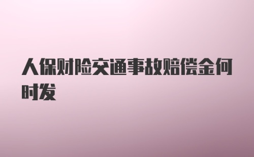 人保财险交通事故赔偿金何时发