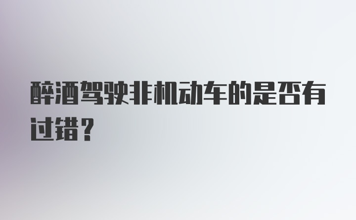 醉酒驾驶非机动车的是否有过错？