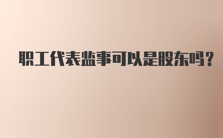 职工代表监事可以是股东吗？