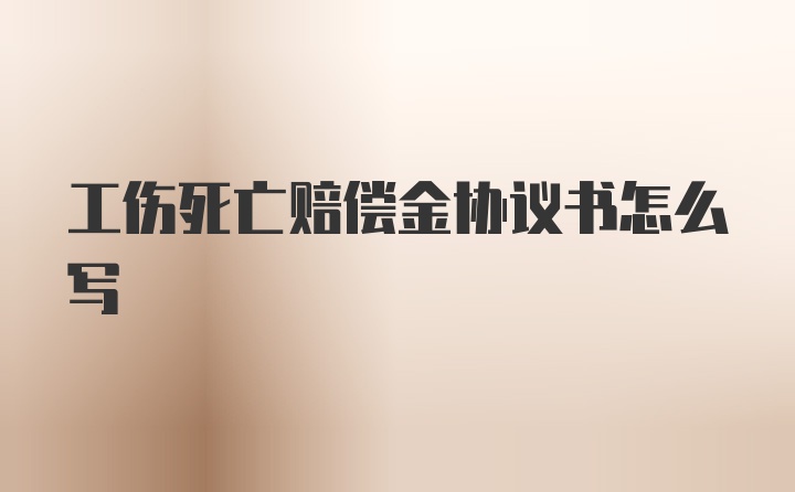 工伤死亡赔偿金协议书怎么写