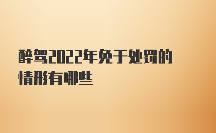 醉驾2022年免于处罚的情形有哪些