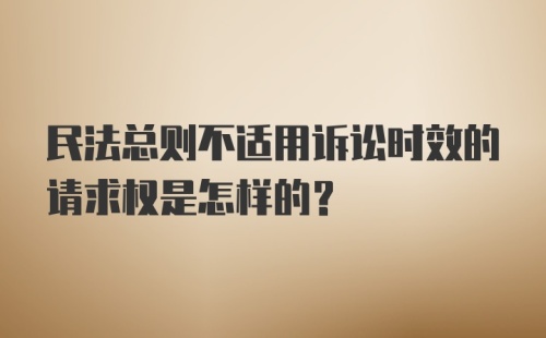 民法总则不适用诉讼时效的请求权是怎样的？