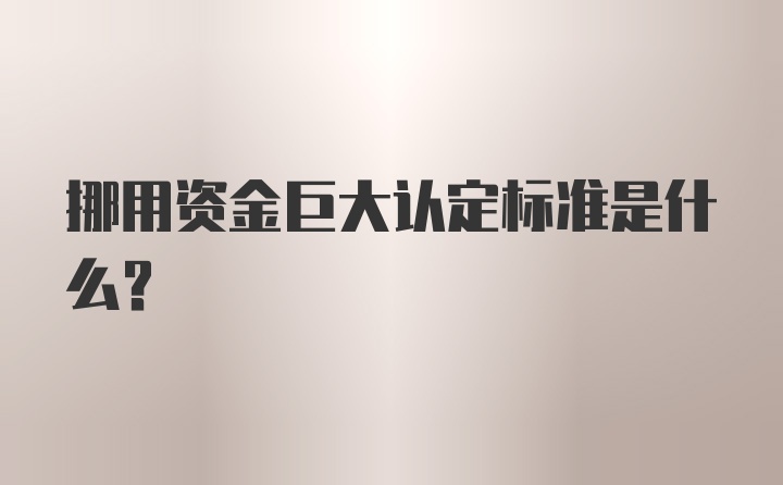 挪用资金巨大认定标准是什么？