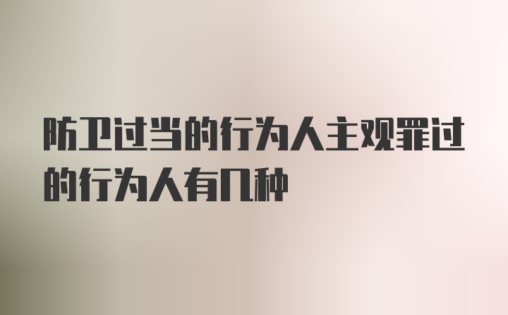 防卫过当的行为人主观罪过的行为人有几种