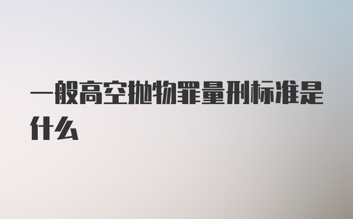 一般高空抛物罪量刑标准是什么