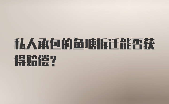 私人承包的鱼塘拆迁能否获得赔偿？