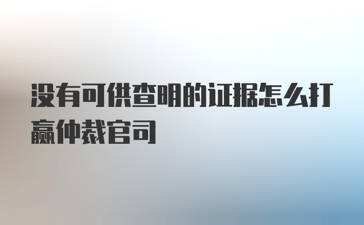 没有可供查明的证据怎么打赢仲裁官司