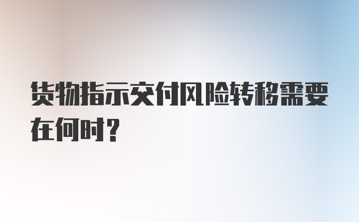 货物指示交付风险转移需要在何时？