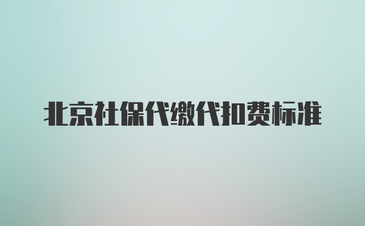 北京社保代缴代扣费标准