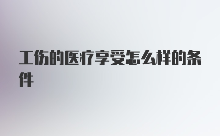 工伤的医疗享受怎么样的条件