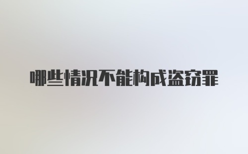 哪些情况不能构成盗窃罪