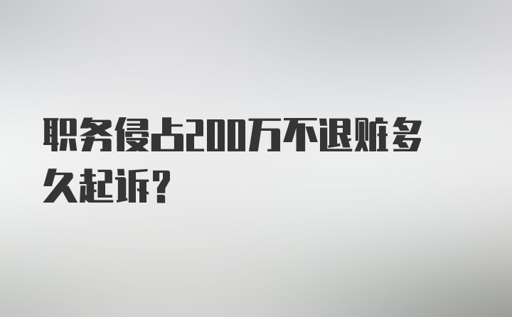 职务侵占200万不退赃多久起诉？