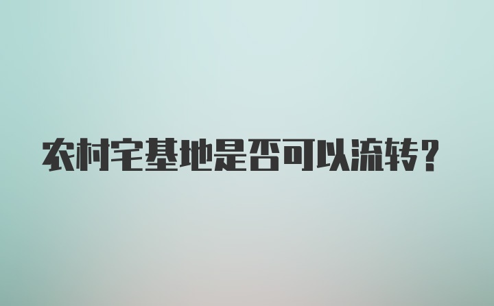 农村宅基地是否可以流转？