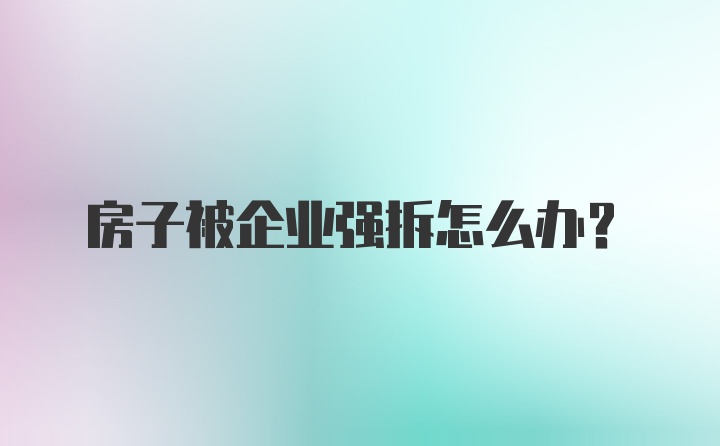 房子被企业强拆怎么办？