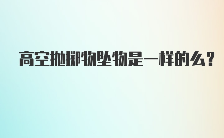 高空抛掷物坠物是一样的么？