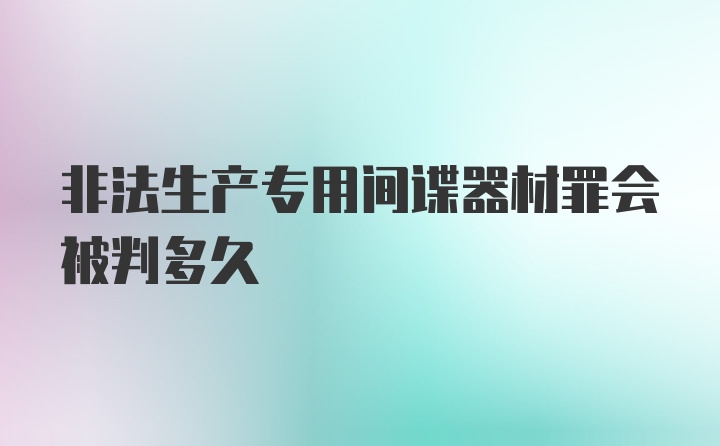 非法生产专用间谍器材罪会被判多久