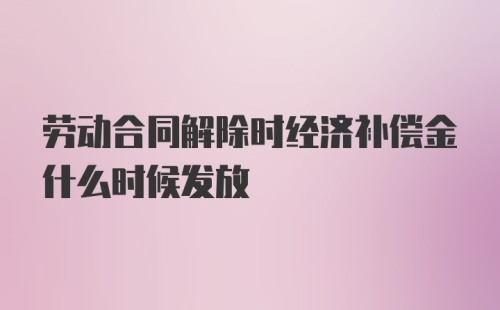 劳动合同解除时经济补偿金什么时候发放