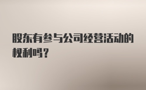 股东有参与公司经营活动的权利吗？