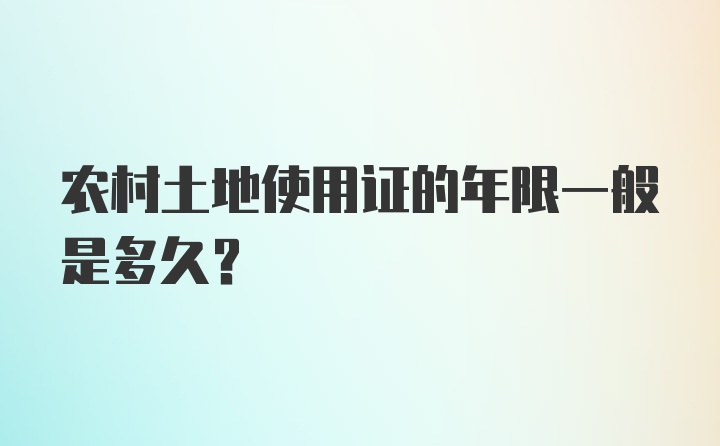 农村土地使用证的年限一般是多久？